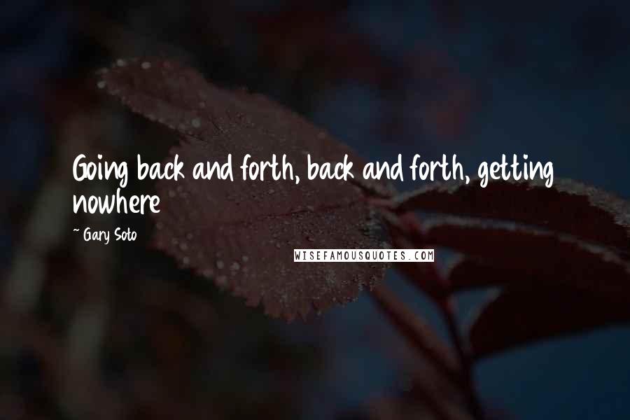 Gary Soto Quotes: Going back and forth, back and forth, getting nowhere