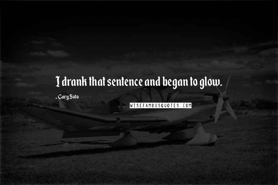 Gary Soto Quotes: I drank that sentence and began to glow.