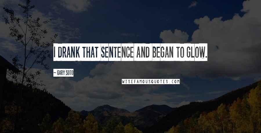 Gary Soto Quotes: I drank that sentence and began to glow.