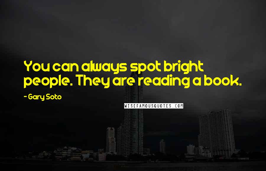 Gary Soto Quotes: You can always spot bright people. They are reading a book.