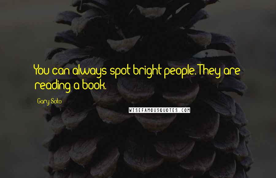 Gary Soto Quotes: You can always spot bright people. They are reading a book.