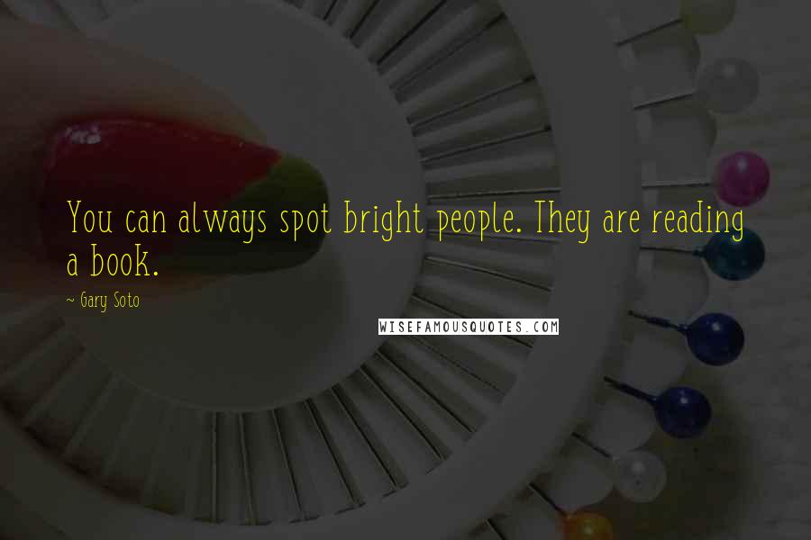 Gary Soto Quotes: You can always spot bright people. They are reading a book.