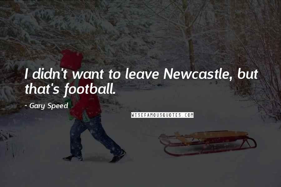 Gary Speed Quotes: I didn't want to leave Newcastle, but that's football.