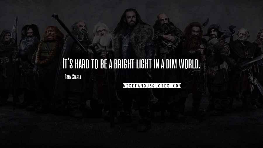 Gary Starta Quotes: It's hard to be a bright light in a dim world.