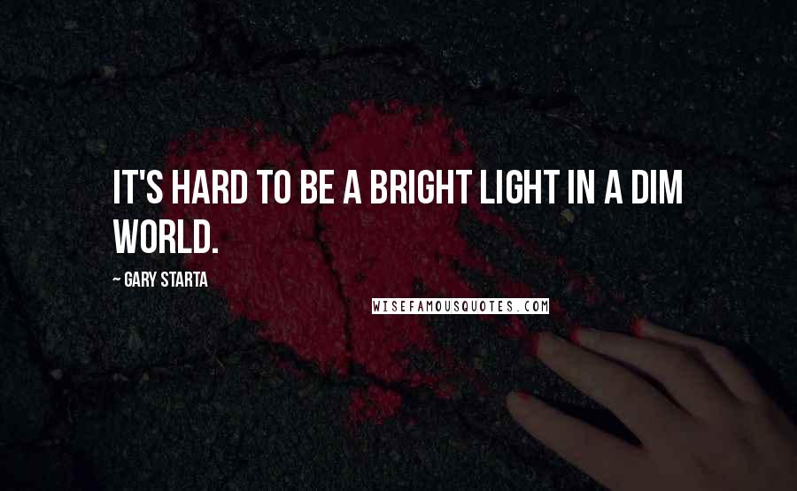 Gary Starta Quotes: It's hard to be a bright light in a dim world.