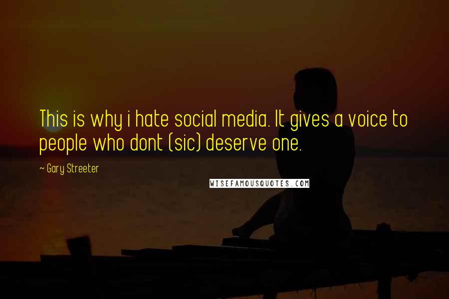 Gary Streeter Quotes: This is why i hate social media. It gives a voice to people who dont (sic) deserve one.