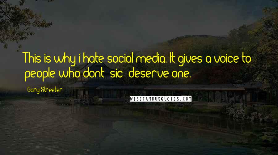 Gary Streeter Quotes: This is why i hate social media. It gives a voice to people who dont (sic) deserve one.