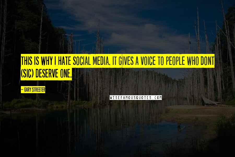 Gary Streeter Quotes: This is why i hate social media. It gives a voice to people who dont (sic) deserve one.