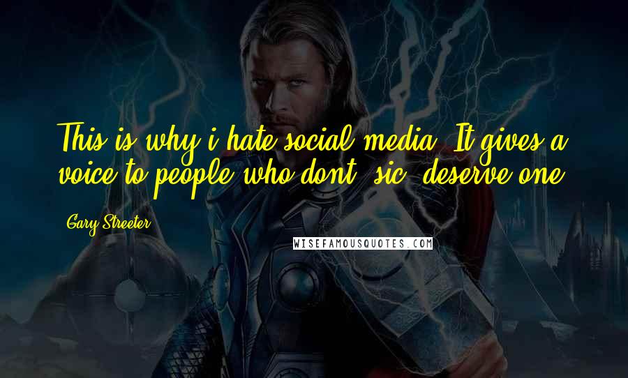 Gary Streeter Quotes: This is why i hate social media. It gives a voice to people who dont (sic) deserve one.