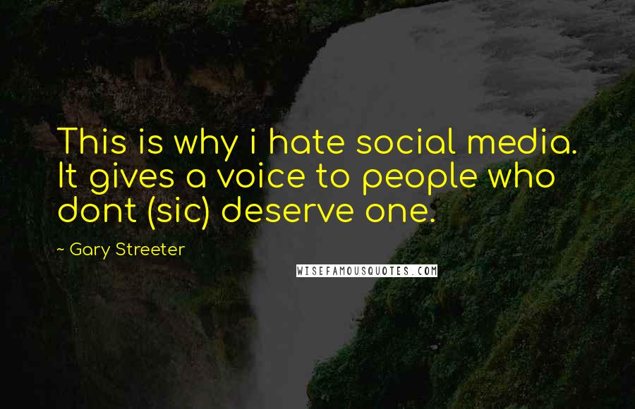 Gary Streeter Quotes: This is why i hate social media. It gives a voice to people who dont (sic) deserve one.