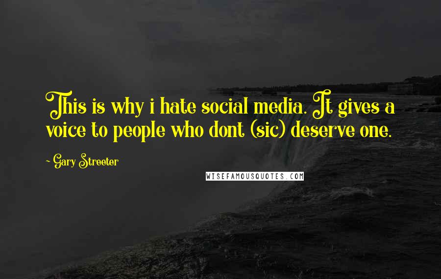 Gary Streeter Quotes: This is why i hate social media. It gives a voice to people who dont (sic) deserve one.