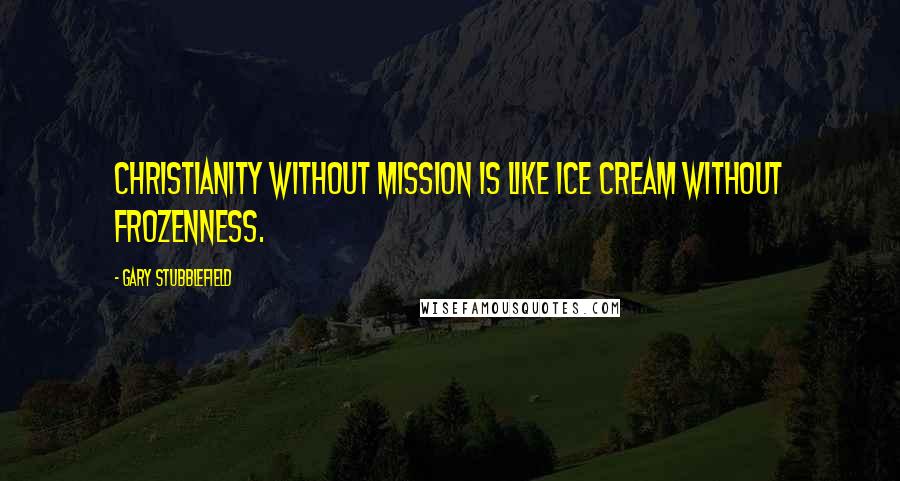 Gary Stubblefield Quotes: Christianity without mission is like ice cream without frozenness.