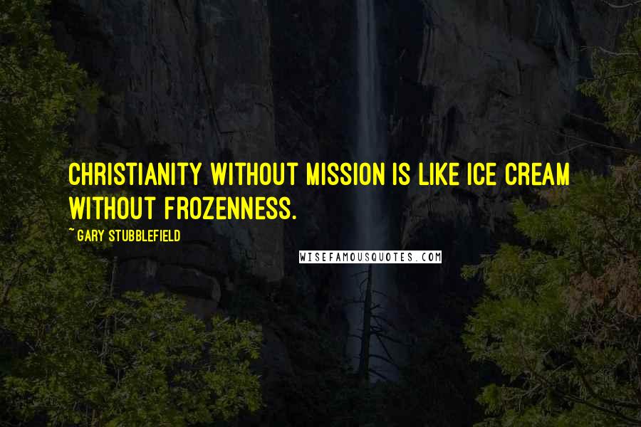 Gary Stubblefield Quotes: Christianity without mission is like ice cream without frozenness.