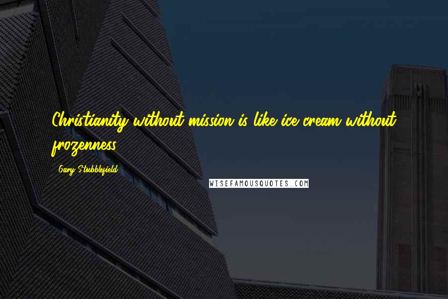 Gary Stubblefield Quotes: Christianity without mission is like ice cream without frozenness.