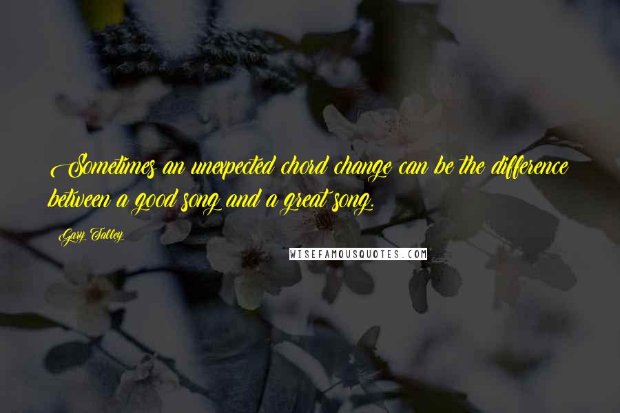 Gary Talley Quotes: Sometimes an unexpected chord change can be the difference between a good song and a great song.