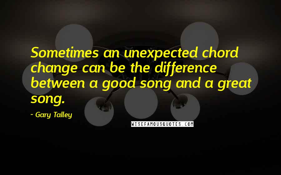 Gary Talley Quotes: Sometimes an unexpected chord change can be the difference between a good song and a great song.