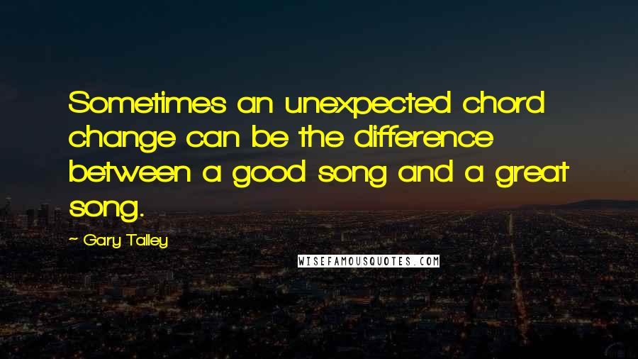 Gary Talley Quotes: Sometimes an unexpected chord change can be the difference between a good song and a great song.