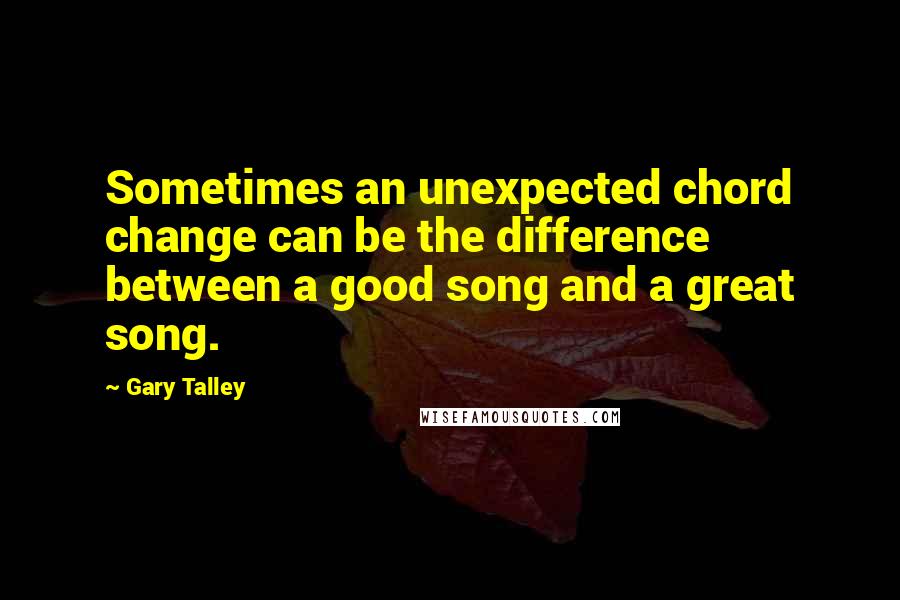 Gary Talley Quotes: Sometimes an unexpected chord change can be the difference between a good song and a great song.