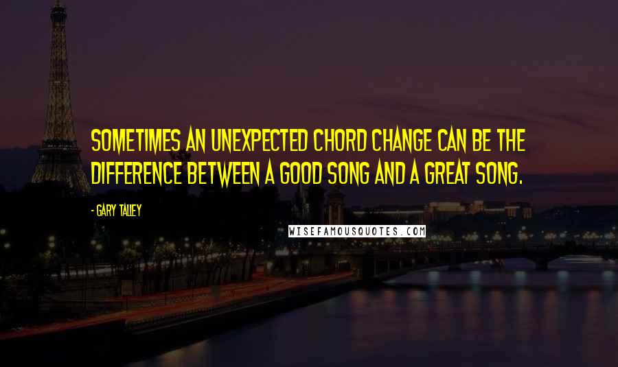 Gary Talley Quotes: Sometimes an unexpected chord change can be the difference between a good song and a great song.