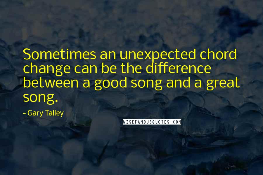 Gary Talley Quotes: Sometimes an unexpected chord change can be the difference between a good song and a great song.