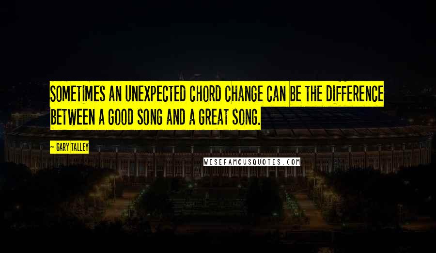 Gary Talley Quotes: Sometimes an unexpected chord change can be the difference between a good song and a great song.