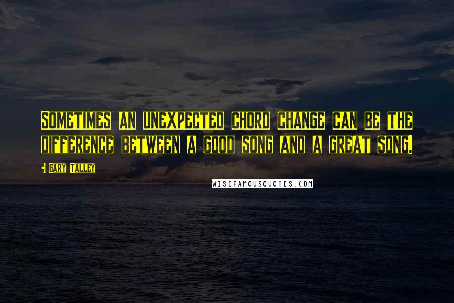 Gary Talley Quotes: Sometimes an unexpected chord change can be the difference between a good song and a great song.