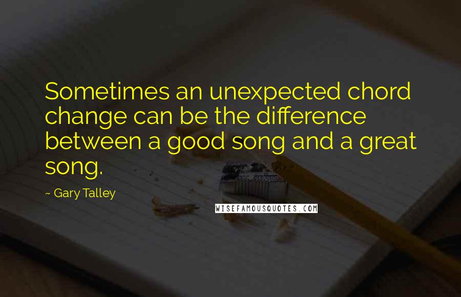 Gary Talley Quotes: Sometimes an unexpected chord change can be the difference between a good song and a great song.