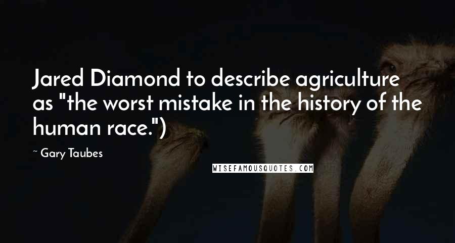 Gary Taubes Quotes: Jared Diamond to describe agriculture as "the worst mistake in the history of the human race.")