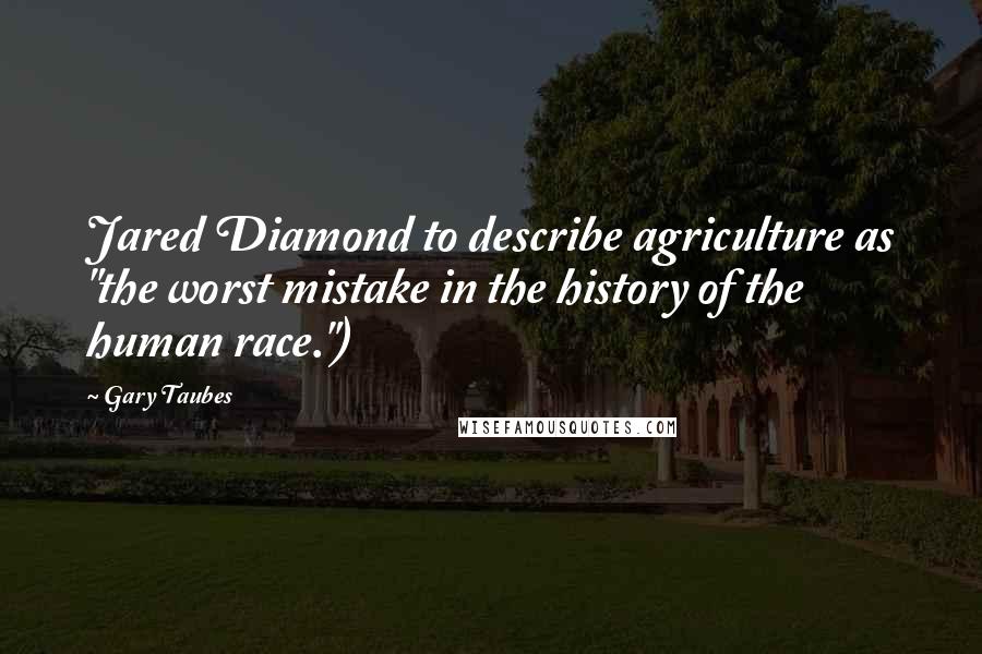 Gary Taubes Quotes: Jared Diamond to describe agriculture as "the worst mistake in the history of the human race.")