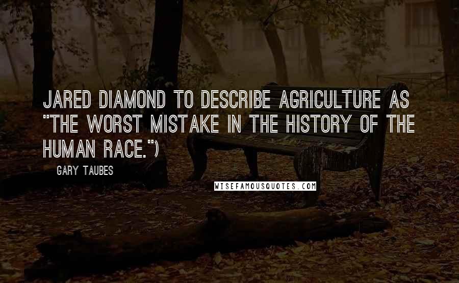 Gary Taubes Quotes: Jared Diamond to describe agriculture as "the worst mistake in the history of the human race.")