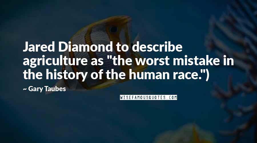 Gary Taubes Quotes: Jared Diamond to describe agriculture as "the worst mistake in the history of the human race.")