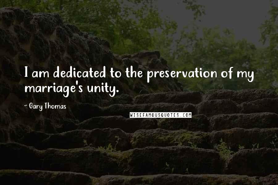 Gary Thomas Quotes: I am dedicated to the preservation of my marriage's unity.