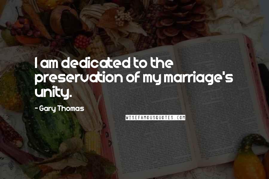 Gary Thomas Quotes: I am dedicated to the preservation of my marriage's unity.