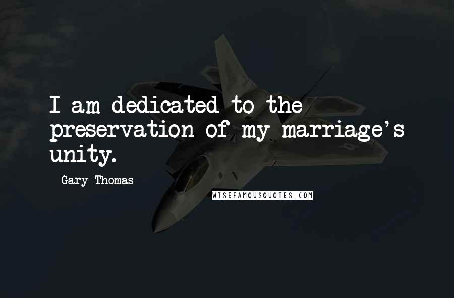 Gary Thomas Quotes: I am dedicated to the preservation of my marriage's unity.