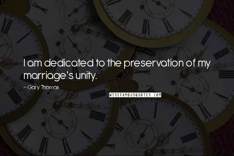 Gary Thomas Quotes: I am dedicated to the preservation of my marriage's unity.
