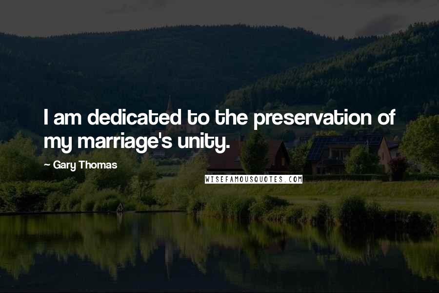 Gary Thomas Quotes: I am dedicated to the preservation of my marriage's unity.