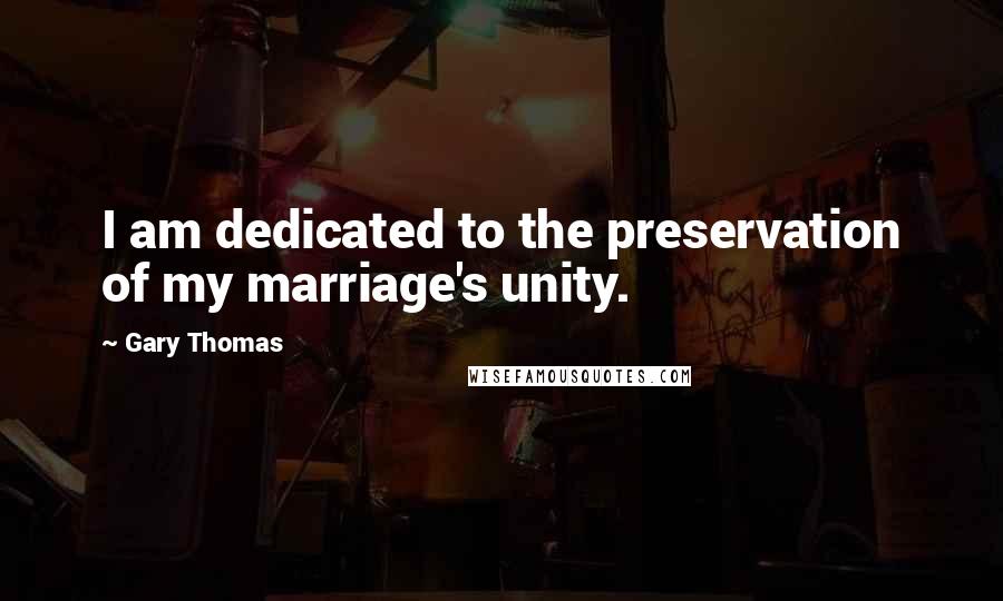 Gary Thomas Quotes: I am dedicated to the preservation of my marriage's unity.