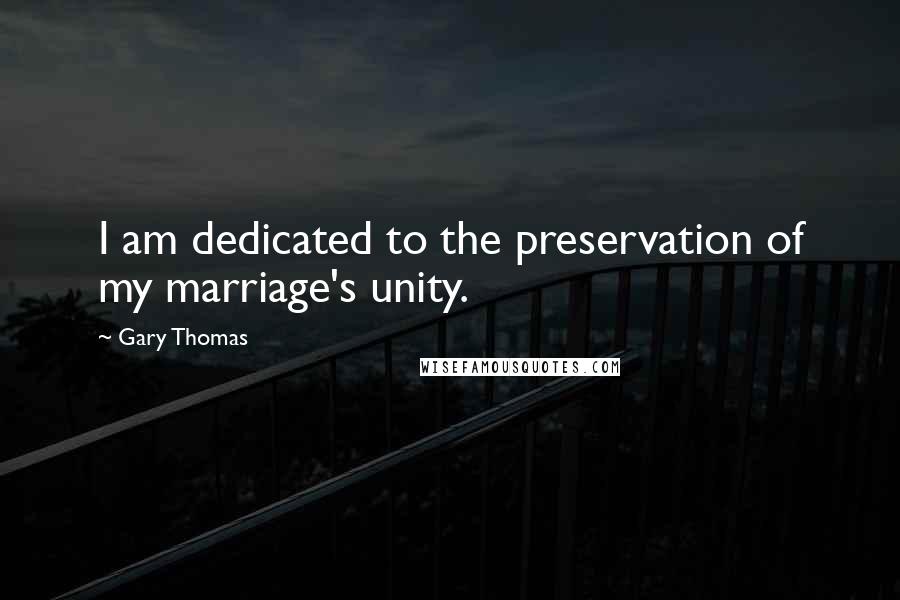 Gary Thomas Quotes: I am dedicated to the preservation of my marriage's unity.