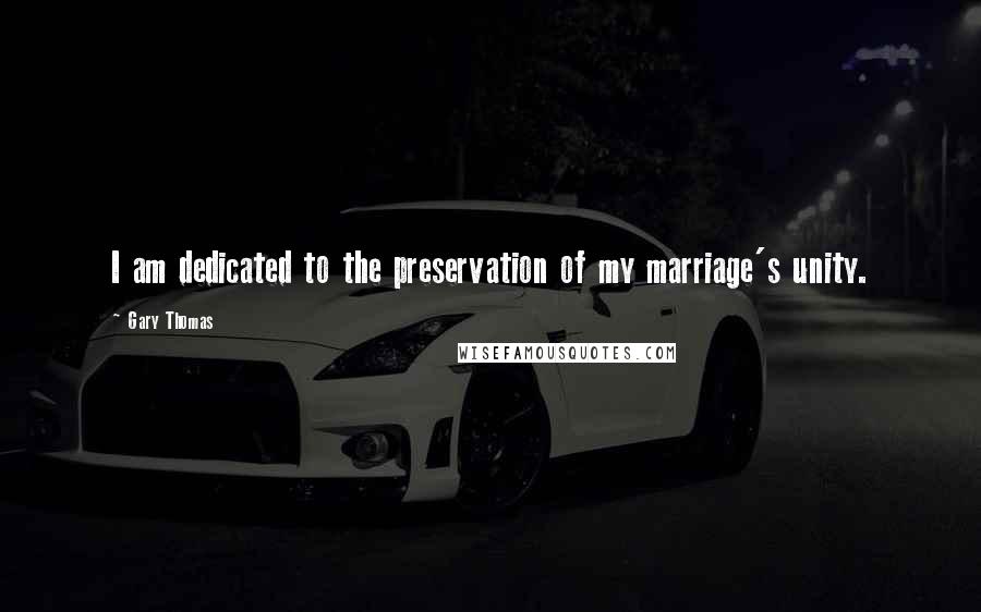 Gary Thomas Quotes: I am dedicated to the preservation of my marriage's unity.