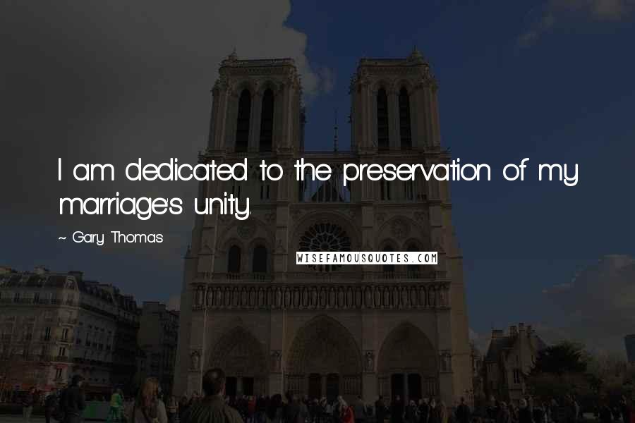 Gary Thomas Quotes: I am dedicated to the preservation of my marriage's unity.