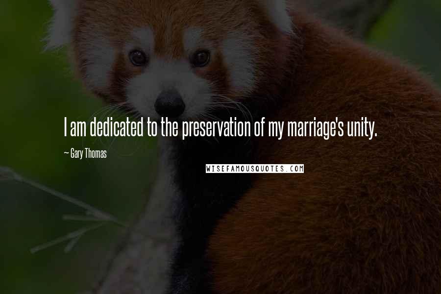 Gary Thomas Quotes: I am dedicated to the preservation of my marriage's unity.