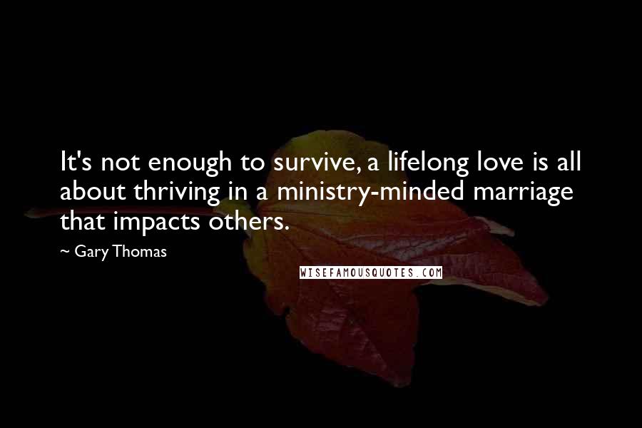 Gary Thomas Quotes: It's not enough to survive, a lifelong love is all about thriving in a ministry-minded marriage that impacts others.