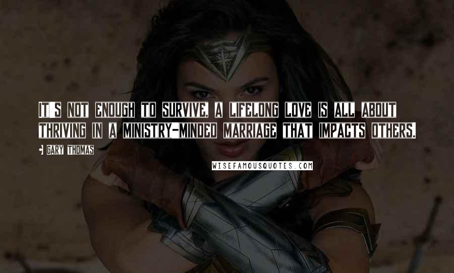 Gary Thomas Quotes: It's not enough to survive, a lifelong love is all about thriving in a ministry-minded marriage that impacts others.