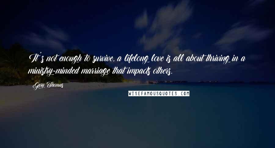 Gary Thomas Quotes: It's not enough to survive, a lifelong love is all about thriving in a ministry-minded marriage that impacts others.