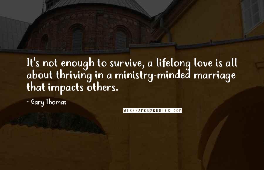 Gary Thomas Quotes: It's not enough to survive, a lifelong love is all about thriving in a ministry-minded marriage that impacts others.