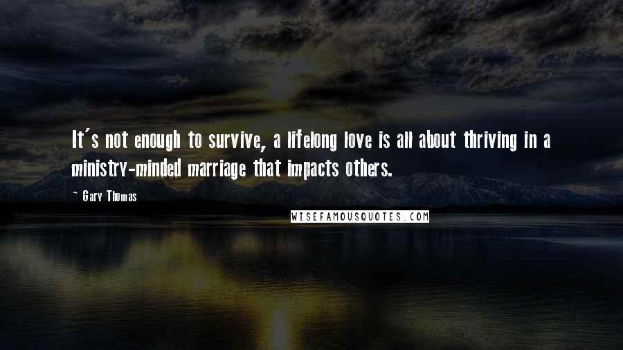 Gary Thomas Quotes: It's not enough to survive, a lifelong love is all about thriving in a ministry-minded marriage that impacts others.