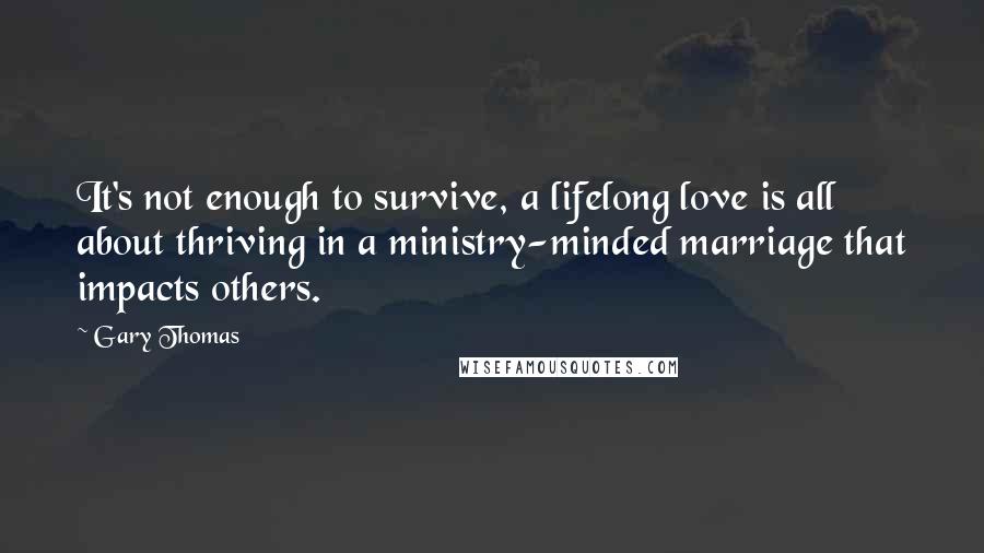Gary Thomas Quotes: It's not enough to survive, a lifelong love is all about thriving in a ministry-minded marriage that impacts others.