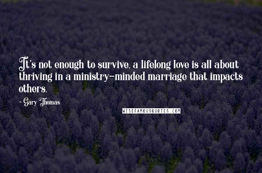 Gary Thomas Quotes: It's not enough to survive, a lifelong love is all about thriving in a ministry-minded marriage that impacts others.