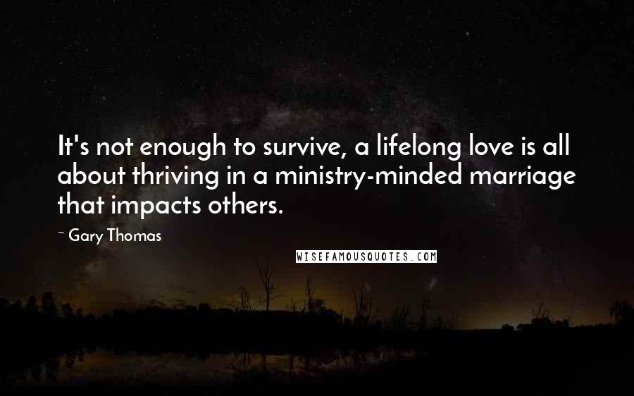 Gary Thomas Quotes: It's not enough to survive, a lifelong love is all about thriving in a ministry-minded marriage that impacts others.