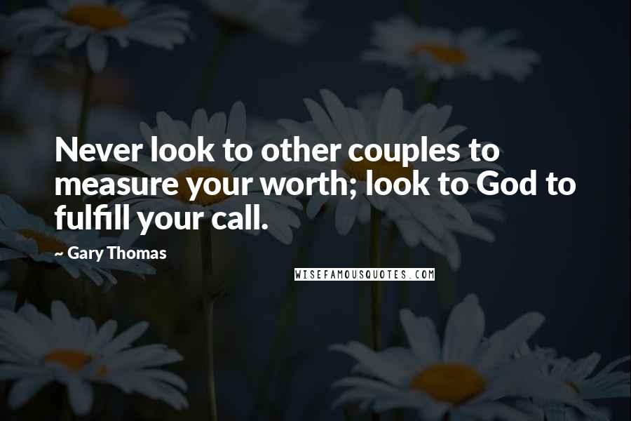 Gary Thomas Quotes: Never look to other couples to measure your worth; look to God to fulfill your call.